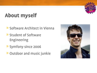 About myself

 Software Architect in Vienna
 Student of Software 
 Engineering
 Symfony since 2006
 Outdoor and music junkie
 