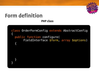 Form definition
                   PHP class

  class OrderFormConfig extends AbstractConfig
  {
    public function configure(
         FieldInterface $form, array $options)
    {




      }
  }
 