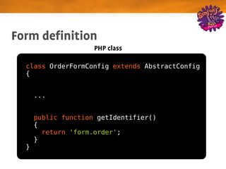Form definition
                     PHP class

  class OrderFormConfig extends AbstractConfig
  {


      ...


      public function getIdentifier()
      {
        return 'form.order';
      }
  }
 