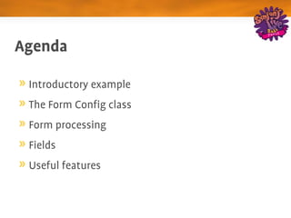 Agenda

 Introductory example
 The Form Config class
 Form processing
 Fields
 Useful features
 