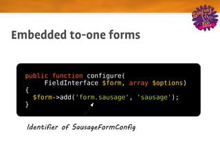 Embedded to­one forms

  public function configure(
       FieldInterface $form, array $options)
  {
    $form->add('form.sausage', 'sausage');
  }


  Identifier of SausageFormConfig
 