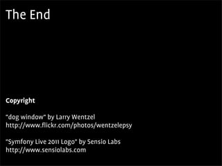The End




Copyright

"dog window" by Larry Wentzel
http://www.flickr.com/photos/wentzelepsy

"Symfony Live 2011 Logo" by Sensio Labs
http://www.sensiolabs.com
 