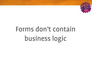 Forms don't contain 
   business logic
 