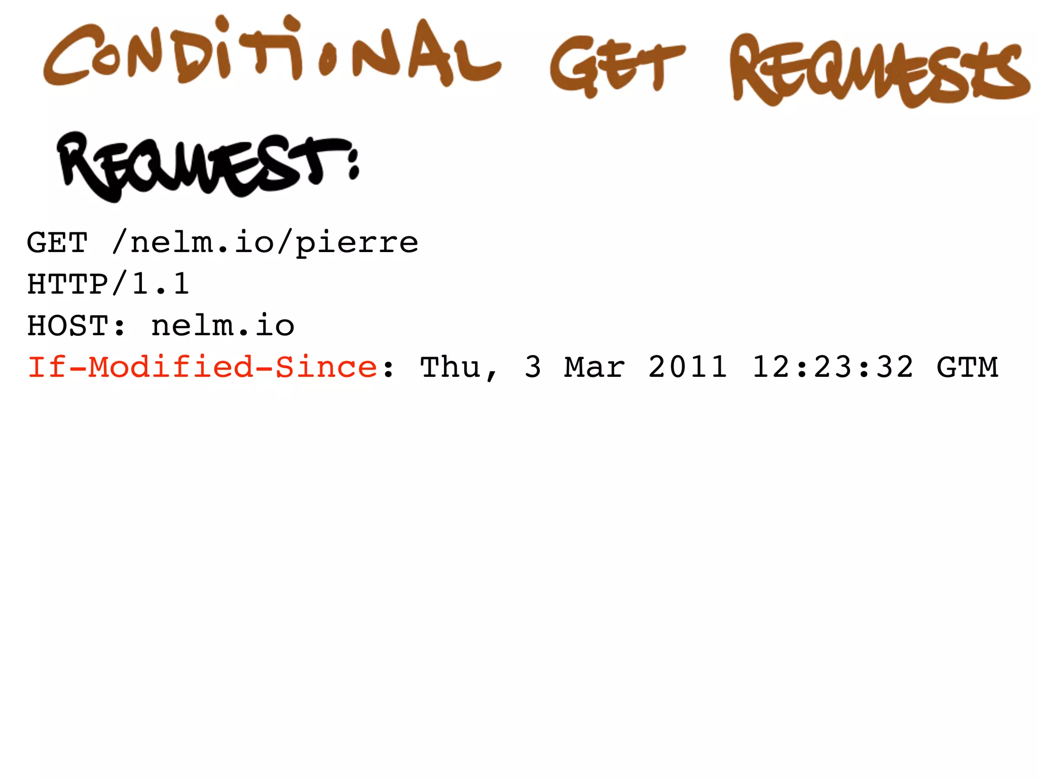 GET /nelm.io/pierre
HTTP/1.1
HOST: nelm.io
If-Modified-Since: Thu, 30 Sep 2011 17:00:00 GTM




HTTP/1.1 304 Not Modified
Content-Type: text/html; charset=UTF-8
Last-Modified: Wed, 23 Feb 2011 17:00:00 GTM
 