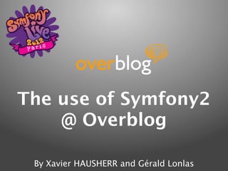 The use of Symfony2
    @ Overblog

 By Xavier HAUSHERR and Gérald Lonlas
 