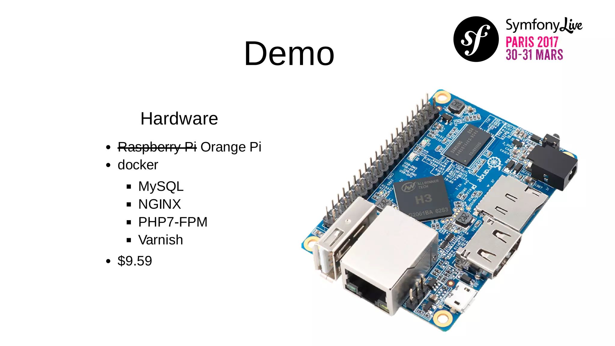 Demo
Hardware
Raspberry Pi Orange Pi
docker
MySQL
NGINX
PHP7-FPM
Varnish
$9.59
 