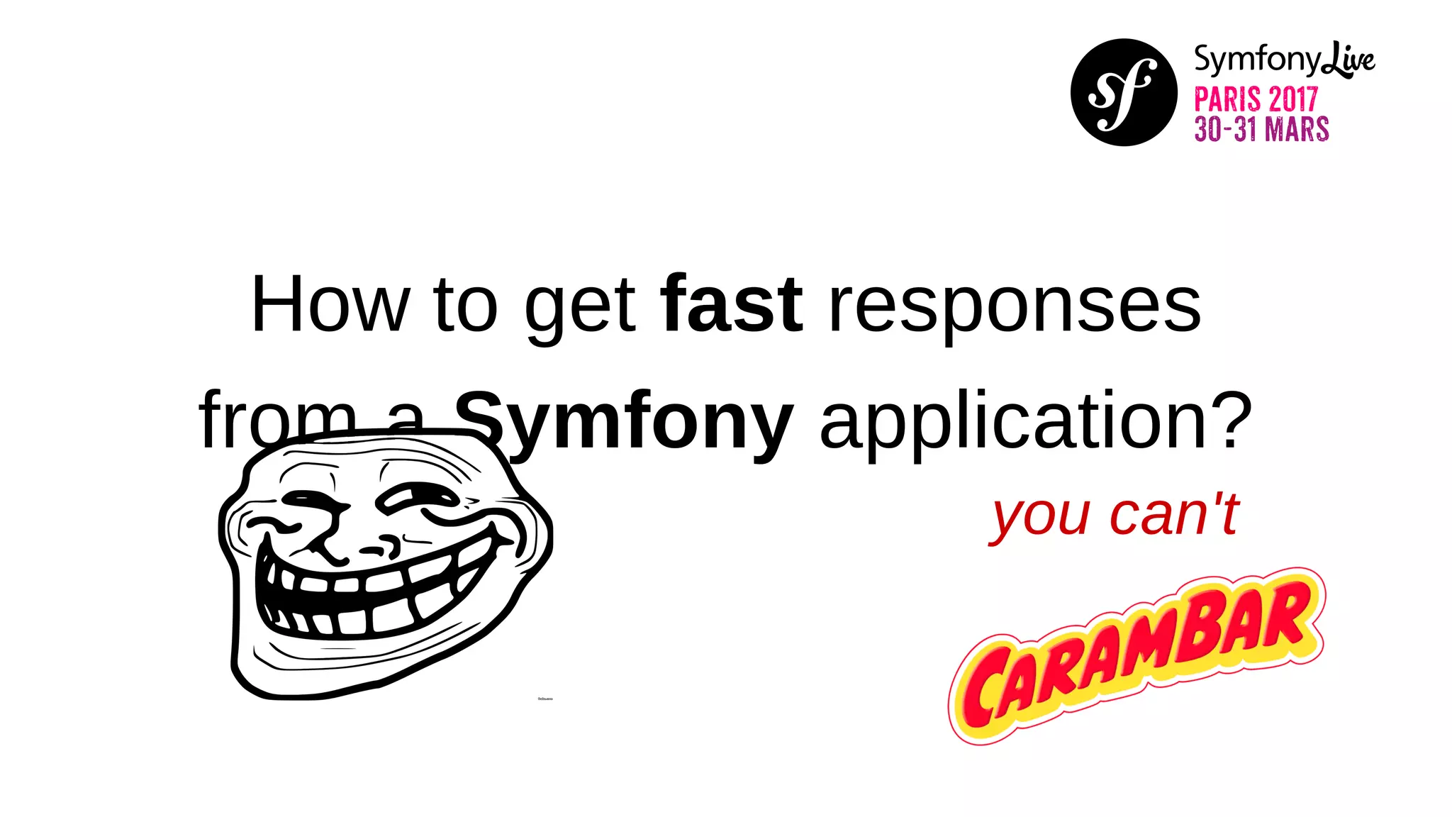 How to get fast responses
from a Symfony application?
you can't
 