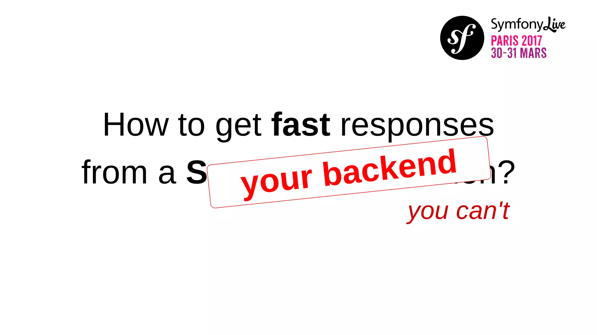 How to get fast responses
from a Symfony application?your backend
you can't
 