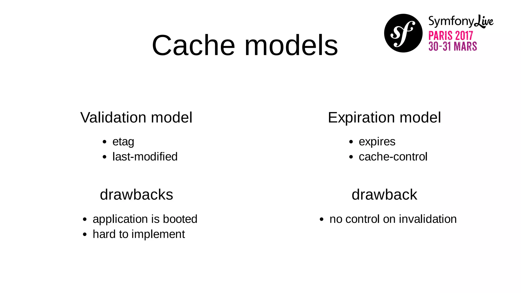 Cache models
Validation model
etag
last-modified
drawbacks
application is booted
hard to implement
Expiration model
expires
cache-control
drawback
no control on invalidation
 