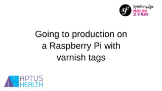 Going to production on
a Raspberry Pi with
varnish tags
 