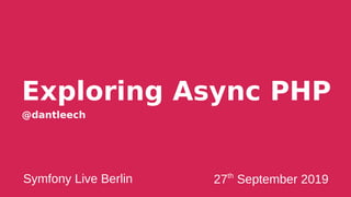 Exploring Async PHP
@dantleech
Symfony Live Berlin 27th
September 2019
 