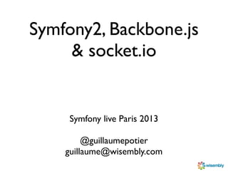 Symfony2, Backbone.js
     & socket.io


    Symfony live Paris 2013

         @guillaumepotier
    guillaume@wisembly.com
 