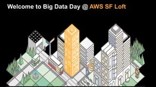 Welcome to Big Data Day @ AWS SF Loft
 