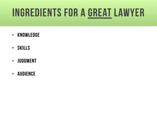 Ingredients for a Great Lawyer
• Knowledge
• Skills
• Judgment
• Audience
 