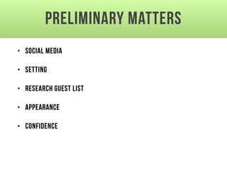 Preliminary matters
• Social Media
• Setting
• Research guest list
• Appearance
• Confidence
 