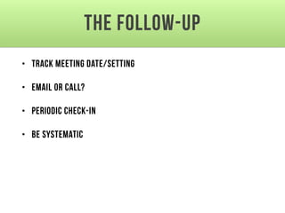 The Follow-up
• Track meeting date/setting
• Email or call?
• Periodic check-in
• Be systematic
 