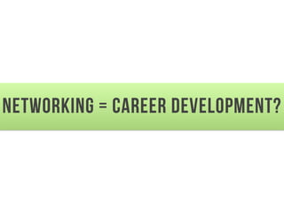 networking = career development?
 