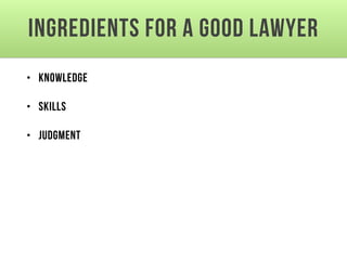 Ingredients for a Good Lawyer
• Knowledge
• Skills
• Judgment
 