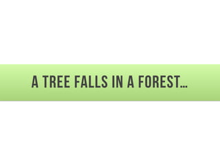 A tree falls in a forest…
 