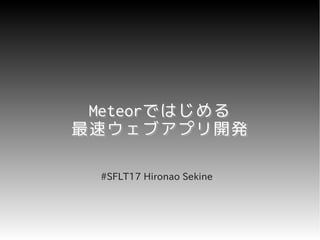 Meteorではじめる
 Meteorではじめる
最速ウェブアプリ開発

 #SFLT17 Hironao Sekine
 
