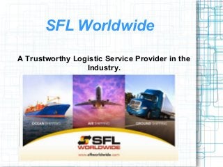 SFL Worldwide
A Trustworthy Logistic Service Provider in the
Industry.
 