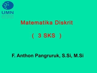Matematika Diskrit
( 3 SKS )
F. Anthon Pangruruk, S.Si, M.Si
 