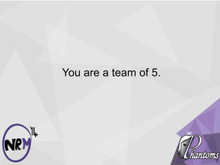 You are a team of 5.
 