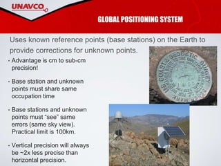 • Advantage is cm to sub-cm
precision!
• Base station and unknown
points must share same
occupation time
• Base stations and unknown
points must “see” same
errors (same sky view).
Practical limit is 100km.
• Vertical precision will always
be ~2x less precise than
horizontal precision.
GLOBAL POSITIONING SYSTEM
Uses known reference points (base stations) on the Earth to
provide corrections for unknown points.
 