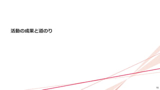 16
活動の成果と道のり
 