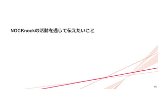 45
NOCKnockの活動を通じて伝えたいこと
 