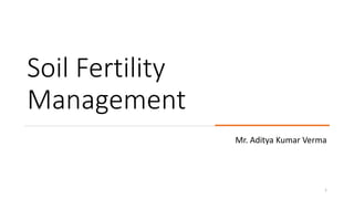 Soil Fertility
Management
Mr. Aditya Kumar Verma
1
 