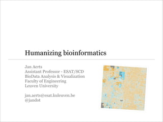 Humanizing bioinformatics
Jan Aerts
Assistant Professor - ESAT/SCD
BioData Analysis & Visualization
Faculty of Engineering
Leuven University

jan.aerts@esat.kuleuven.be
@jandot
 