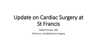 Update on Cardiac Surgery at
St Francis
Robert Poston, MD
Chairman, Cardiothoracic Surgery
 