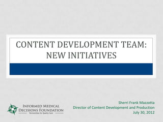 CONTENT DEVELOPMENT TEAM:
     NEW INITIATIVES




                                     Sherri Frank Mazzotta
          Director of Content Development and Production
                                              July 30, 2012
 
