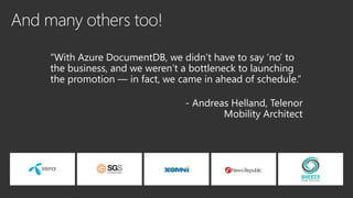 “With Azure DocumentDB, we didn’t have to say ‘no’ to
the business, and we weren’t a bottleneck to launching
the promotion — in fact, we came in ahead of schedule.”
 
