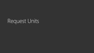 Request Unit (RU) is the
normalized currency
% Memory
% IOPS
% CPU
Replica gets a fixed budget
of Request Units
Resource
Resource
set
Resource
Resource
DocumentsSQL
sprocs
args
Resource Resource
Predictable Performance
 