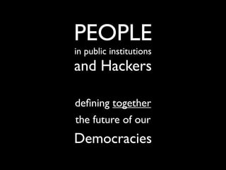 PEOPLE
in public institutions
and Hackers

deﬁning together
the future of our
Democracies
 
