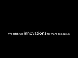 We celebrate   innovations for more democracy
 