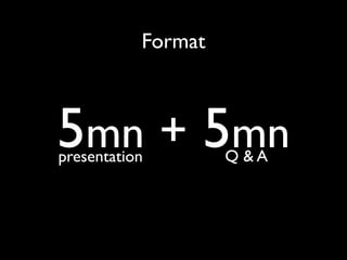 Format



5mn + 5mn
presentation        Q &A
 