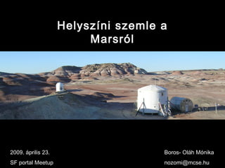 Helyszíni szemle a Marsról 2009. április 23. SF portal Meetup  Boros- Oláh Mónika [email_address] 