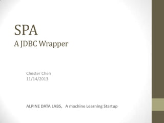 SPA
A JDBC Wrapper

Chester Chen
11/14/2013

ALPINE DATA LABS, A machine Learning Startup

 