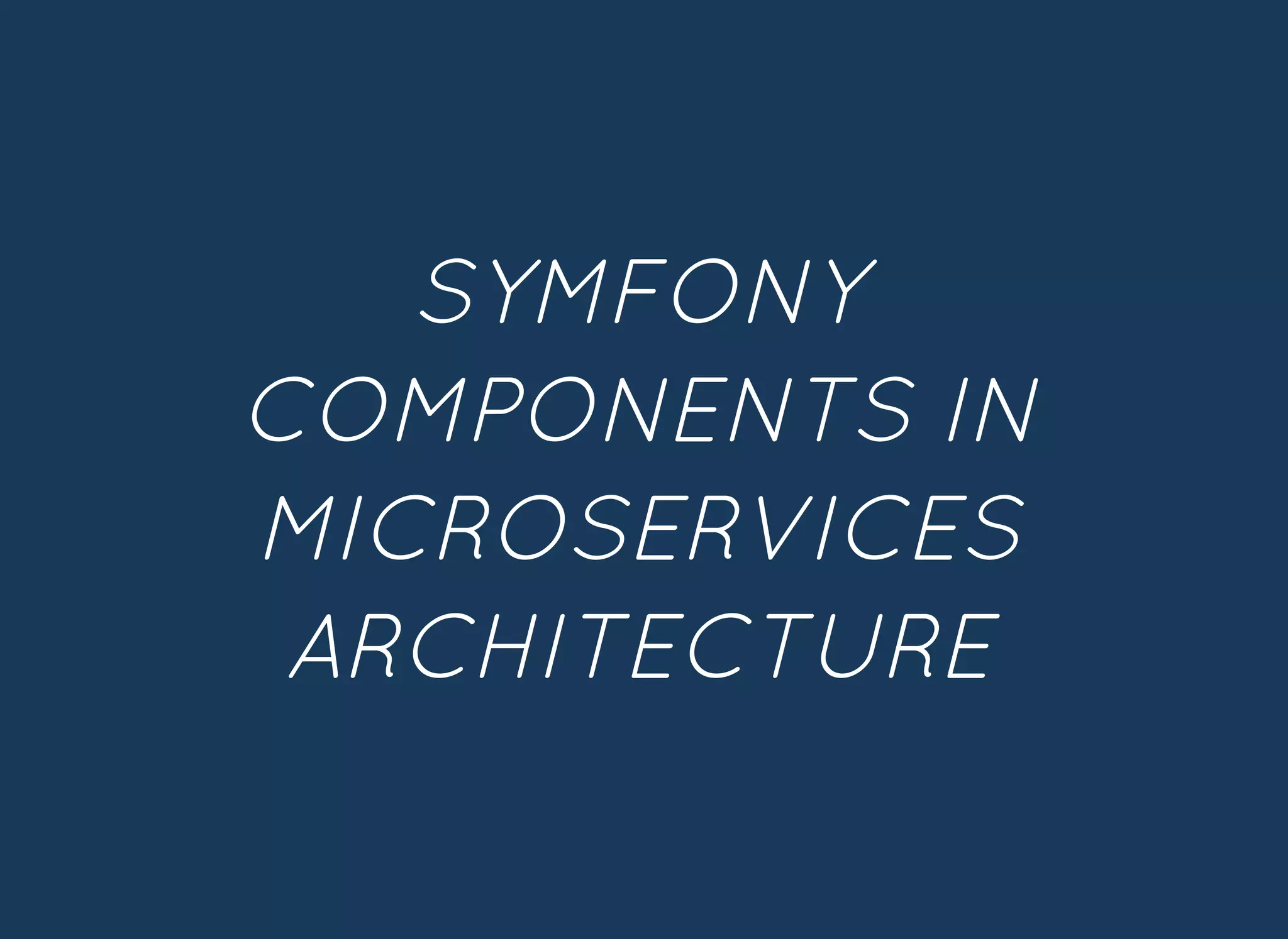 SYMFONYSYMFONY
COMPONENTS INCOMPONENTS IN
MICROSERVICESMICROSERVICES
ARCHITECTUREARCHITECTURE
 