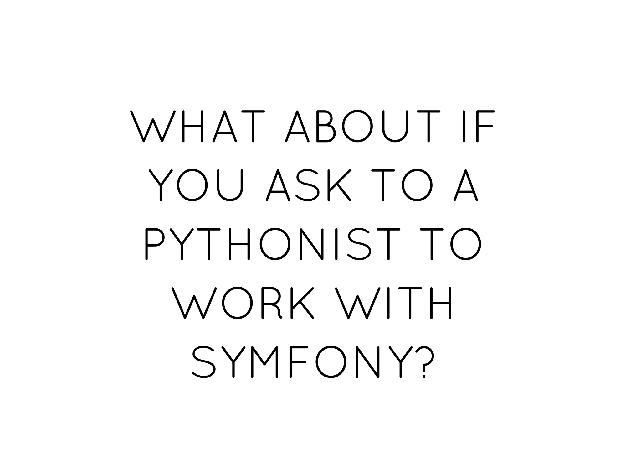 WHAT ABOUT IFWHAT ABOUT IF
YOU ASK TO AYOU ASK TO A
PYTHONIST TOPYTHONIST TO
WORK WITHWORK WITH
SYMFONY?SYMFONY?
 