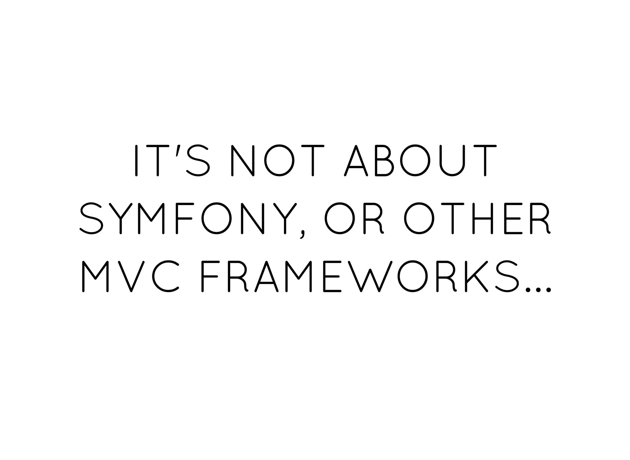 IT'S NOT ABOUTIT'S NOT ABOUT
SYMFONY, OR OTHERSYMFONY, OR OTHER
MVC FRAMEWORKS...MVC FRAMEWORKS...
 