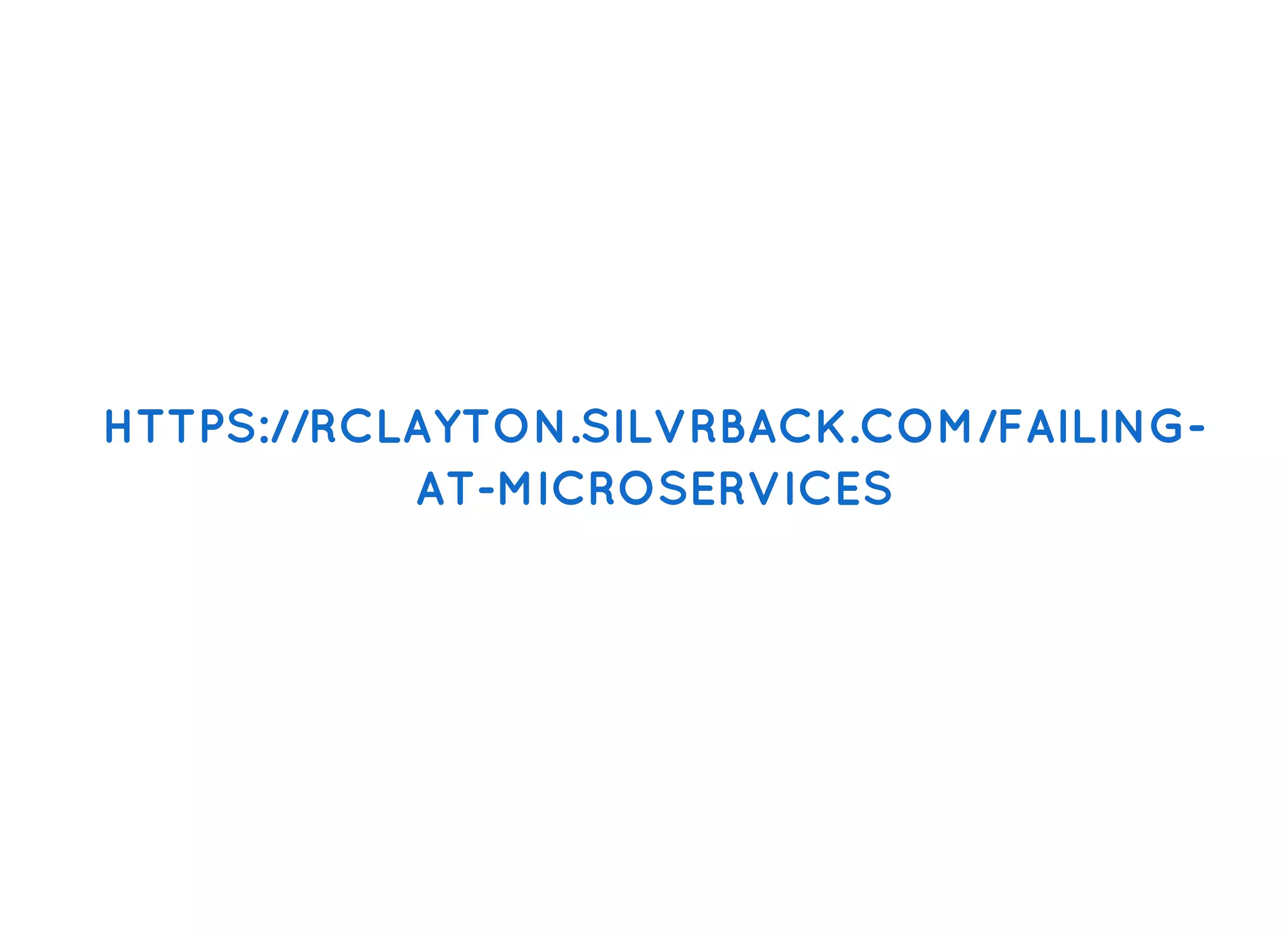 HTTPS://RCLAYTON.SILVRBACK.COM/FAILING-HTTPS://RCLAYTON.SILVRBACK.COM/FAILING-
AT-MICROSERVICESAT-MICROSERVICES
 