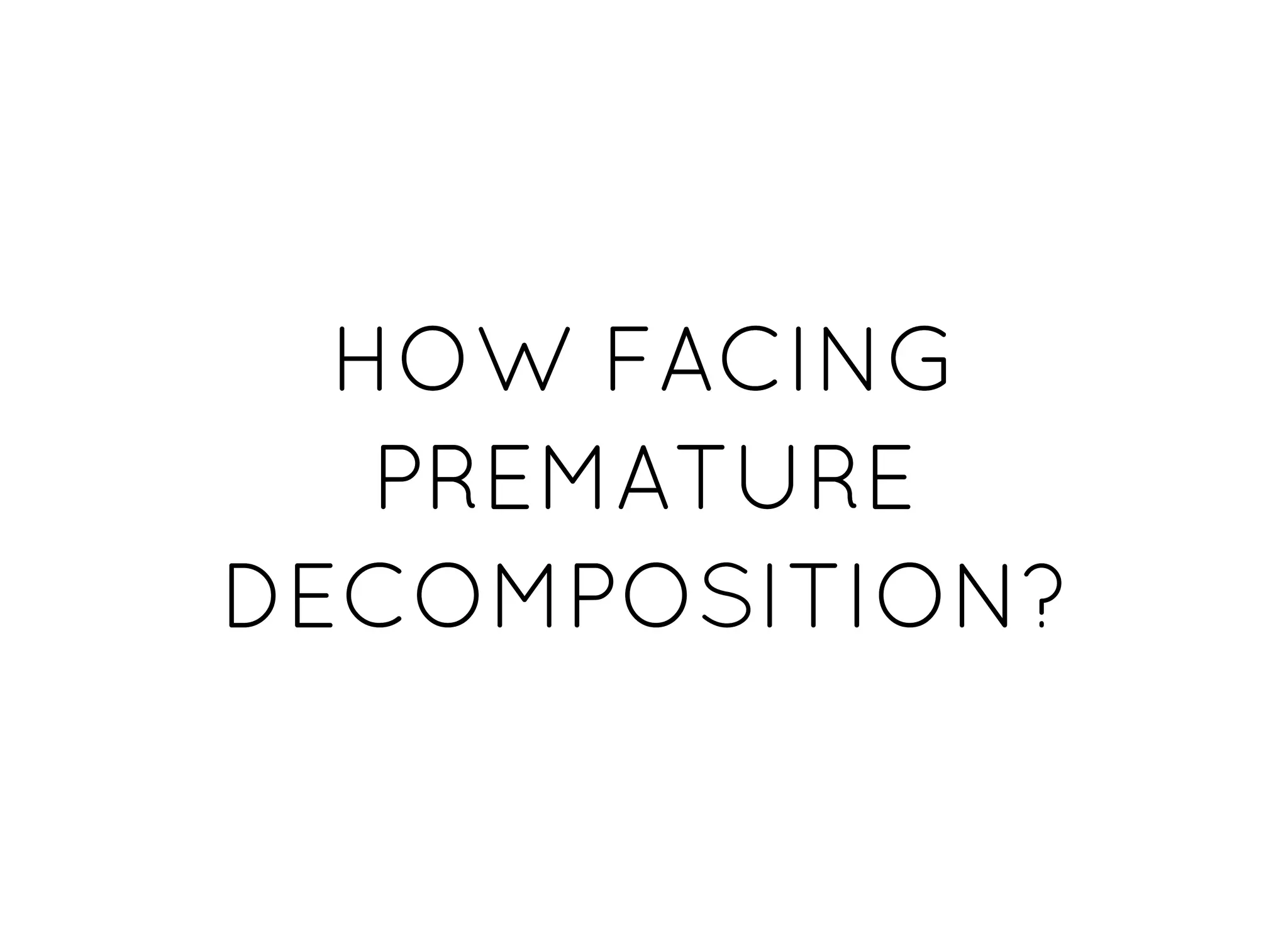 HOW FACINGHOW FACING
PREMATUREPREMATURE
DECOMPOSITION?DECOMPOSITION?
 