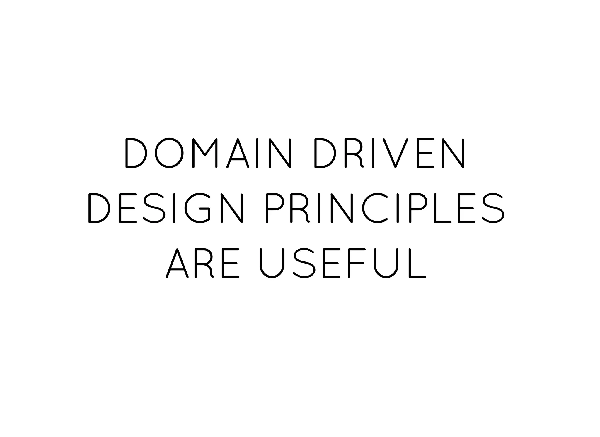 DOMAIN DRIVENDOMAIN DRIVEN
DESIGN PRINCIPLESDESIGN PRINCIPLES
ARE USEFULARE USEFUL
 