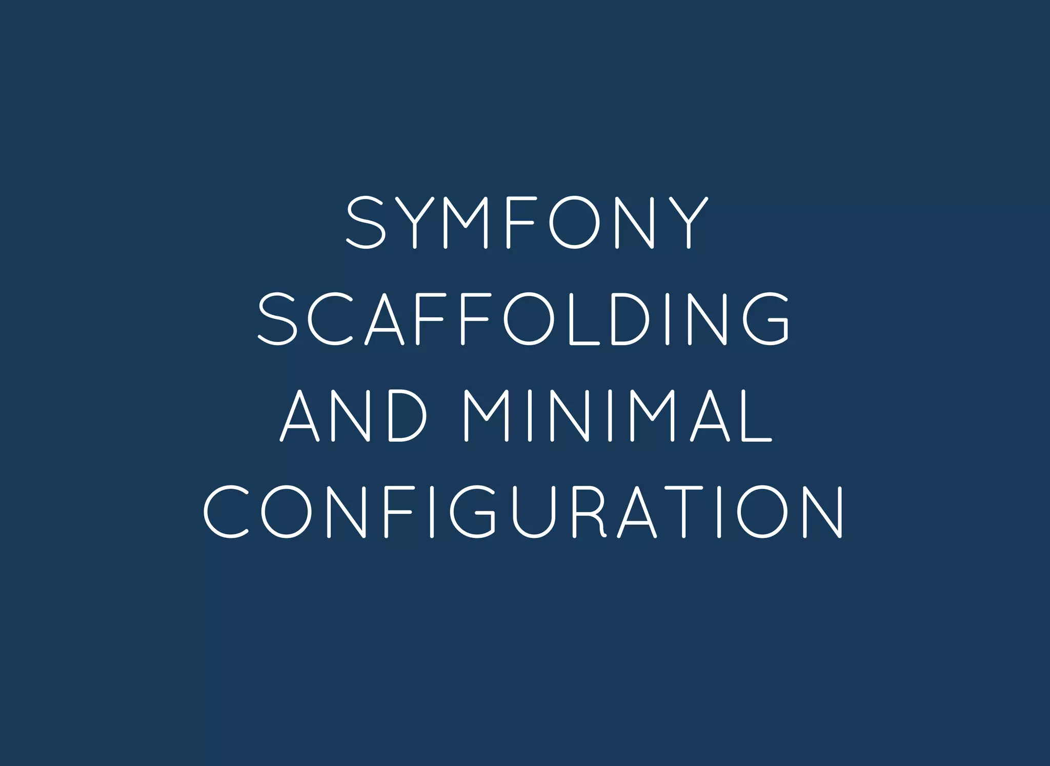 SYMFONYSYMFONY
SCAFFOLDINGSCAFFOLDING
AND MINIMALAND MINIMAL
CONFIGURATIONCONFIGURATION
 