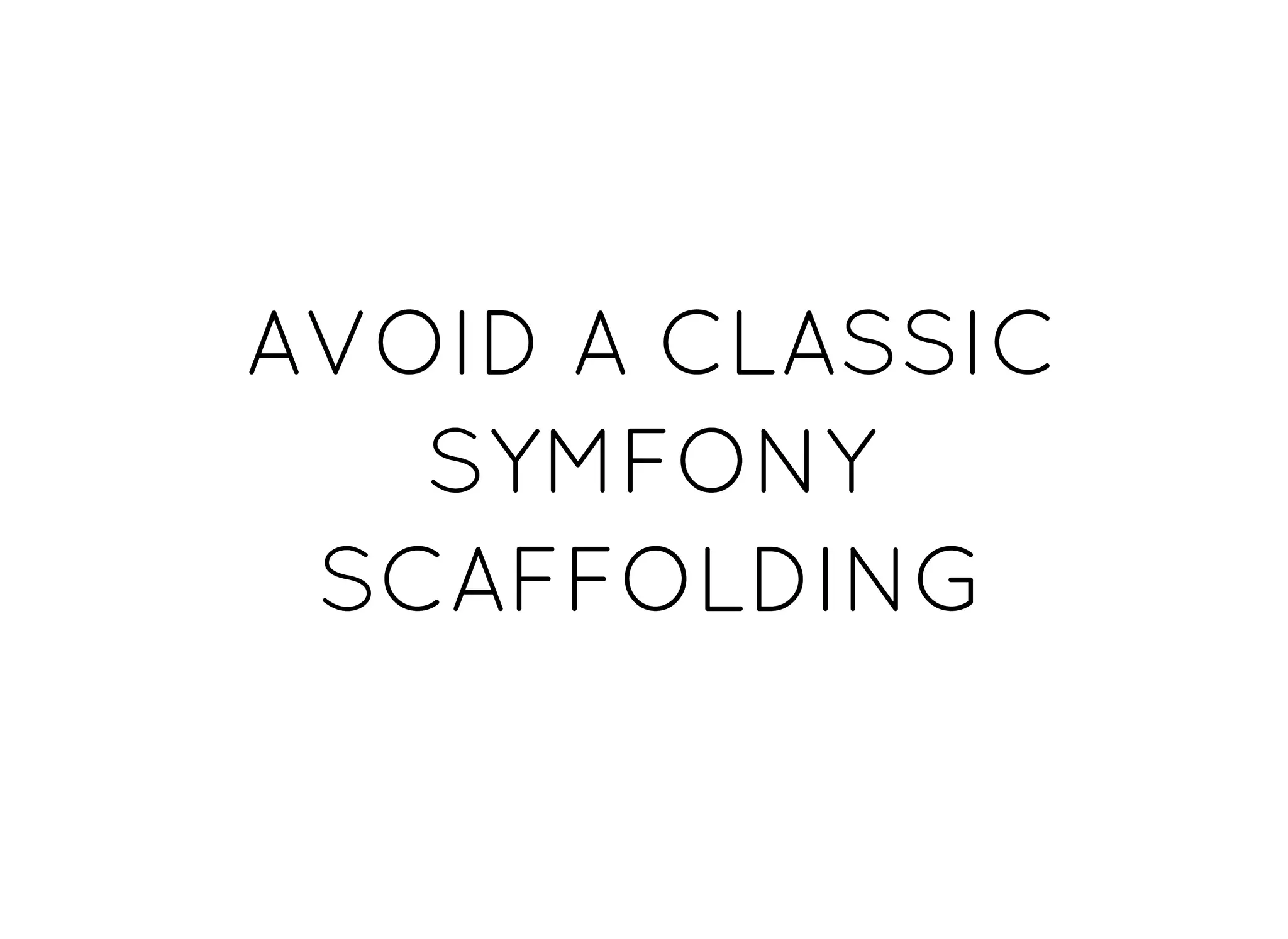 AVOID A CLASSICAVOID A CLASSIC
SYMFONYSYMFONY
SCAFFOLDINGSCAFFOLDING
 