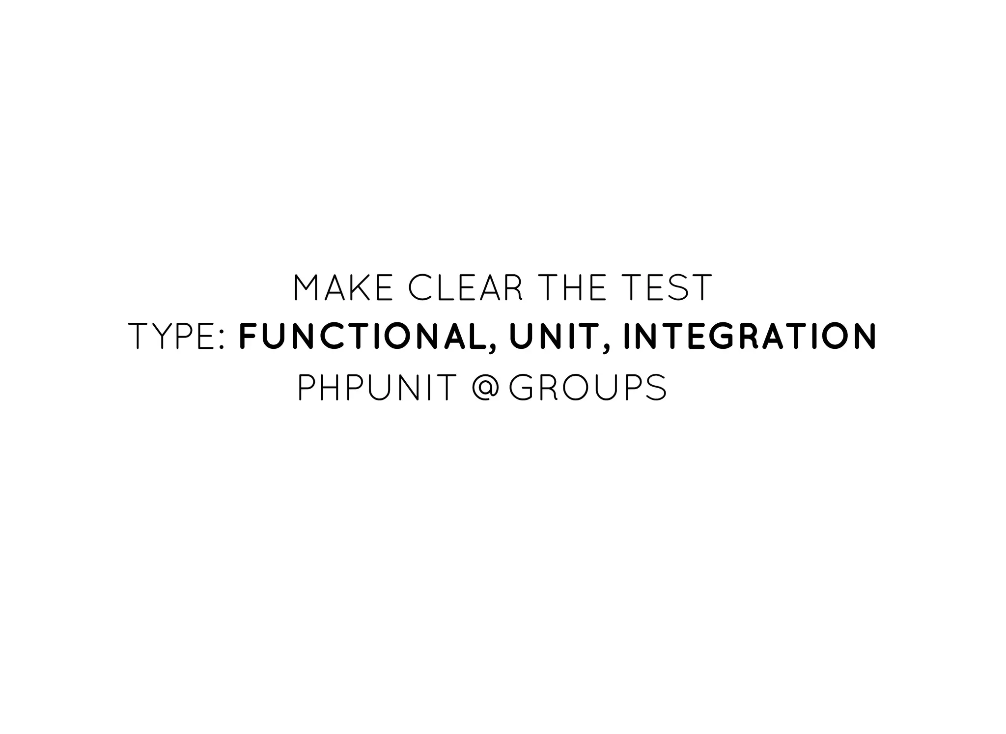 MAKE CLEAR THE TESTMAKE CLEAR THE TEST
TYPE:TYPE: FUNCTIONAL,FUNCTIONAL, UNIT,UNIT, INTEGRATIONINTEGRATION
PHPUNIT @GROUPSPHPUNIT @GROUPS
 